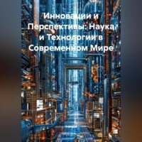. Инновации и Перспективы: Наука и Технологии в Современном Мире