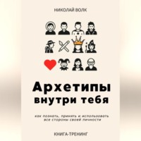 Николай Волк. Архетипы внутри тебя. Как познать, принять и использовать все стороны своей личности