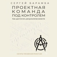 . Проектная команда под контролем: Как достигать результатов вместе