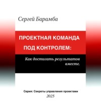 . Проектная команда под контролем: Как достигать результатов вместе
