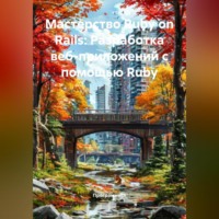 Программист. Мастерство Ruby on Rails: Разработка веб-приложений с помощью Ruby