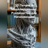 Инженер. 3D Печать и Моделирование: Руководство для Начинающих