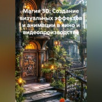 . Магия 3D: Создание визуальных эффектов и анимации в кино и видеопроизводстве