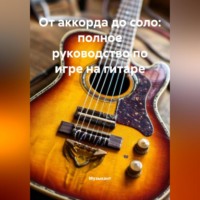 . От аккорда до соло: полное руководство по игре на гитаре