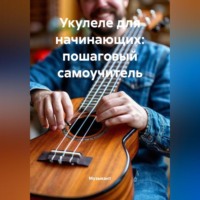 . Укулеле для начинающих: пошаговый самоучитель