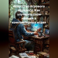 Open Gamer. Искусство игрового процесса: Как улучшить свои навыки в компьютерных играх