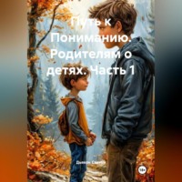 . Путь к Пониманию. Родителям о детях.Часть 1