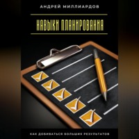 Андрей Миллиардов. Навыки планирования. Как добиваться больших результатов