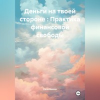 . Деньги на твоей стороне : Практика финансовой свободы
