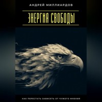 Андрей Миллиардов. Энергия свободы. Как перестать зависеть от чужого мнения