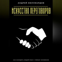 . Искусство переговоров. Как находить общий язык с любым человеком
