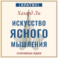 . Искусство ясного мышления: правила пилота истребителя для принятия сложных решений. Хазард Ли. Кратко