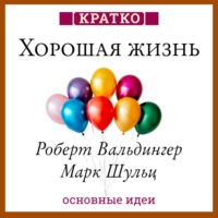 . Хорошая жизнь. Уроки самого продолжительного научного исследования счастья. Роберт Вальдингер, Марк Шульц. Кратко