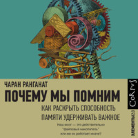 Чаран Ранганат. Почему мы помним. Как раскрыть способность памяти удерживать важное
