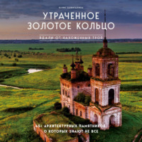 Юлия Зажигалина. Утраченное Золотое кольцо. 45+ архитектурных памятников, о которых знают не все