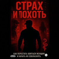 . Страх и похоть. Как перестать бояться женщин и начать их соблазнять