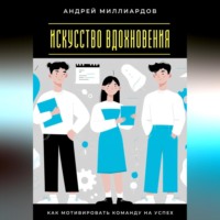 Андрей Миллиардов. Искусство вдохновения. Как мотивировать команду на успех