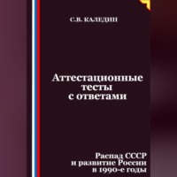 Сергей Каледин. Аттестационные тесты с ответами. Распад СССР и развитие России в 1990-е годы