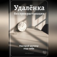 Артем Демиденко. Удалёнка без прокрастинации: Настрой рутину под себя