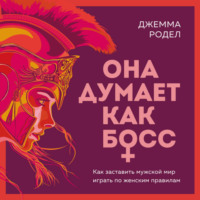 . Она думает как босс. Как заставить мужской мир играть по женским правилам