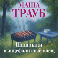 Маша Трауб. Шашлыки и энцефалитный клещ