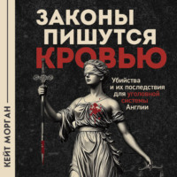 Кейт Морган. Законы пишутся кровью. Убийства и их последствия для уголовной системы Англии
