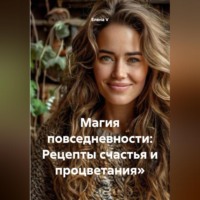 . Магия повседневности: Рецепты счастья и процветания»