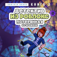 Аррикин Букс. Детектив из Роблокс. Книга 3. Потерянная во времени