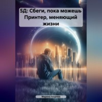 Марина Азурева. 5Д: Сбеги, пока можешь Принтер, меняющий жизни