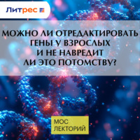 Владимир Алипов. Можно ли отредактировать гены у взрослых и не навредит ли это потомству?