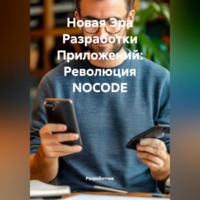 Разработчик. Новая Эра Разработки Приложений: Революция NOCODE