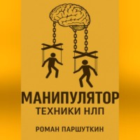 Роман Паршуткин. Манипулятор: техники НЛП