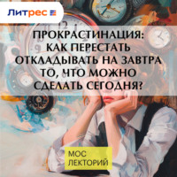 . Прокрастинация: как перестать откладывать на завтра то, что можно сделать сегодня?