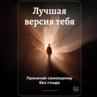 Артем Демиденко. Лучшая версия тебя: Прокачай самооценку без стыда