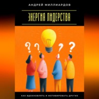 Андрей Миллиардов. Энергия лидерства. Как вдохновлять и мотивировать других