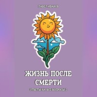 . Жизнь после смерти. Ответы на все вопросы. Часть 2