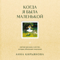 . Когда я была маленькой. Светлые рассказы о детстве, которые объединяют поколения