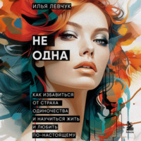 . Не одна. Как избавиться от страха одиночества и научиться жить и любить по-настоящему