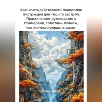 Михаил Щеглов. Как начать действовать: пошаговая инструкция для тех, кто застрял. Практическое руководство с примерами, советами, планом, чек-листом и упражнениями.
