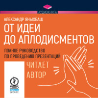 . От идеи до аплодисментов. Полное руководство по проведению презентаций