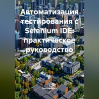 Программист. Автоматизация тестирования с Selenium IDE: практическое руководство