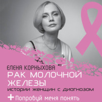 Елена Корныхова. Рак молочной железы: истории женщин с диагнозом. Попробуй меня понять