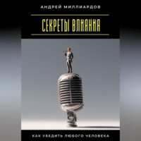 Андрей Миллиардов. Секреты влияния. Как убедить любого человека