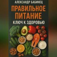 Александр Владимирович Бабинец. ПРАВИЛЬНОЕ ПИТАНИЕ КЛЮЧ К ЗДОРОВЬЮ