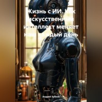 Андрей Зубков. Жизнь с ИИ. Как искусственный интеллект меняет наш каждый день