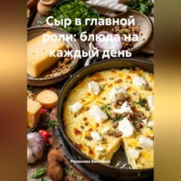 Романова Виктория. Сыр в главной роли: блюда на каждый день