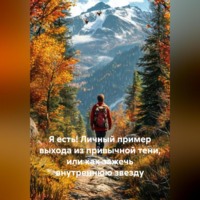 . Я есть! Личный пример выхода из привычной тени, или как зажечь внутреннюю звезду