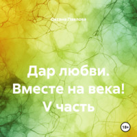 Оксана Павлова. Дар любви. Вместе на века! V часть