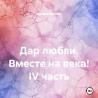 Оксана Павлова. Дар любви. Вместе на века! IV часть