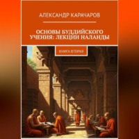 Александр Карачаров. Основы буддийского учения: лекции Наланды. Книга вторая.